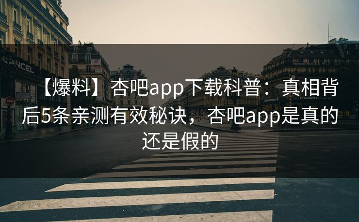【爆料】杏吧app下载科普:真相背后5条亲测有效秘诀,杏吧app是真的还是假的
