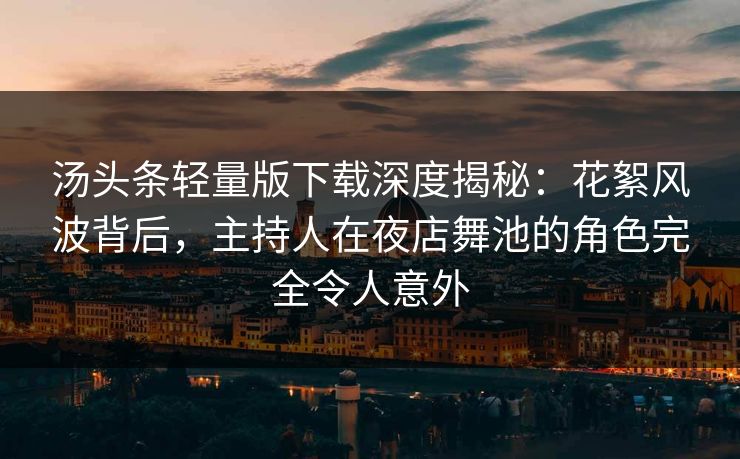 汤头条轻量版下载深度揭秘:花絮风波背后,主持人在夜店舞池的角色完全令人意外