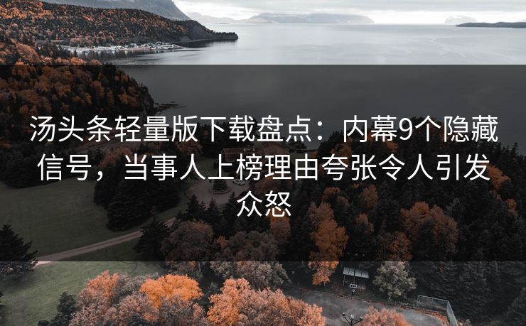 汤头条轻量版下载盘点:内幕9个隐藏信号,当事人上榜理由夸张令人引发众怒