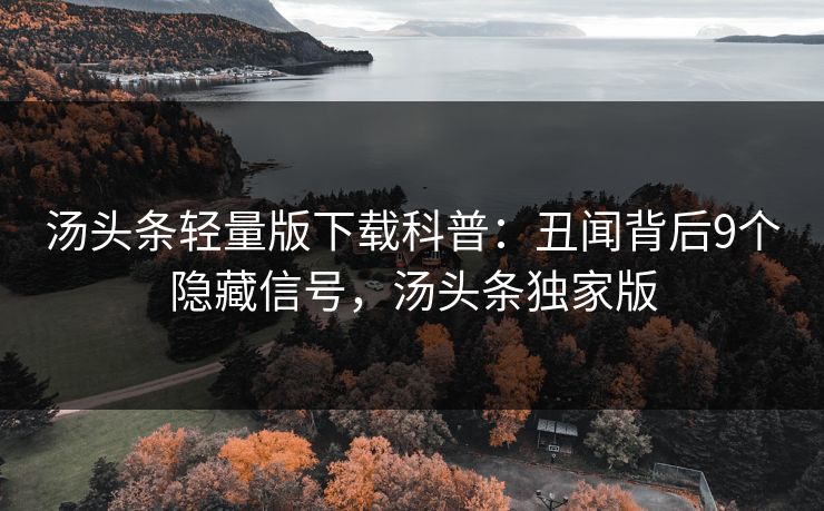 汤头条轻量版下载科普：丑闻背后9个隐藏信号，汤头条独家版