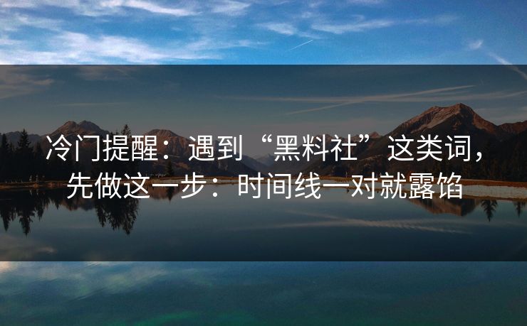 冷门提醒:遇到“黑料社”这类词,先做这一步:时间线一对就露馅