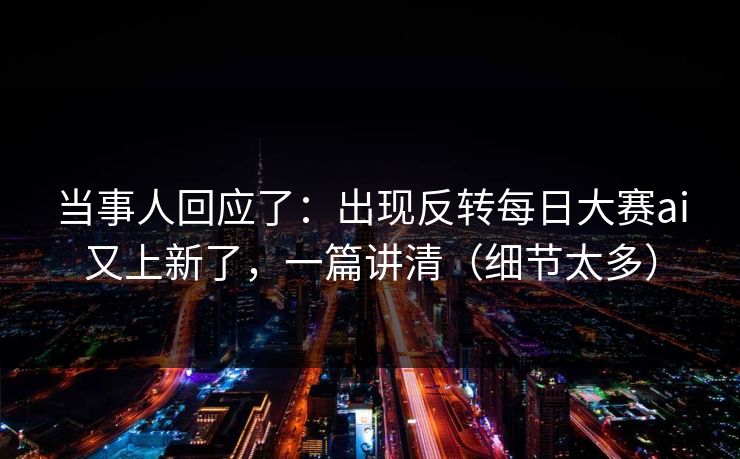 当事人回应了：出现反转每日大赛ai又上新了，一篇讲清（细节太多）