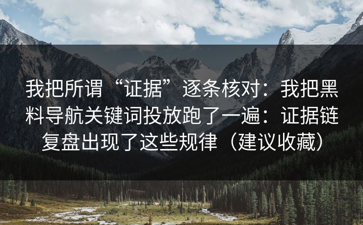 我把所谓“证据”逐条核对：我把黑料导航关键词投放跑了一遍：证据链复盘出现了这些规律（建议收藏）